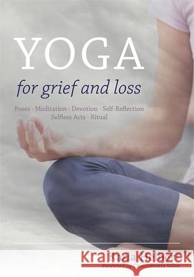 Yoga for Grief and Loss: Poses, Meditation, Devotion, Self-Reflection, Selfless Acts, Ritual Helbert, Karla 9781848192041 Jessica Kingsley Publishers Ltd