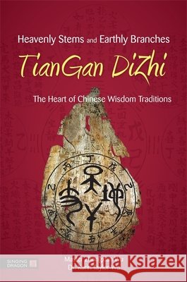 Heavenly Stems and Earthly Branches - TianGan DiZhi: The Heart of Chinese Wisdom Traditions Karin Taylor Taylor Wu 9781848192089 Jessica Kingsley Publishers