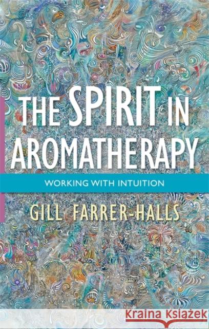 The Spirit in Aromatherapy: Working with Intuition Farrer-Halls, Gill 9781848192096