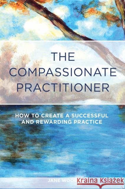 The Compassionate Practitioner: How to Create a Successful and Rewarding Practice Wood, Jane 9781848192225 Singing Dragon