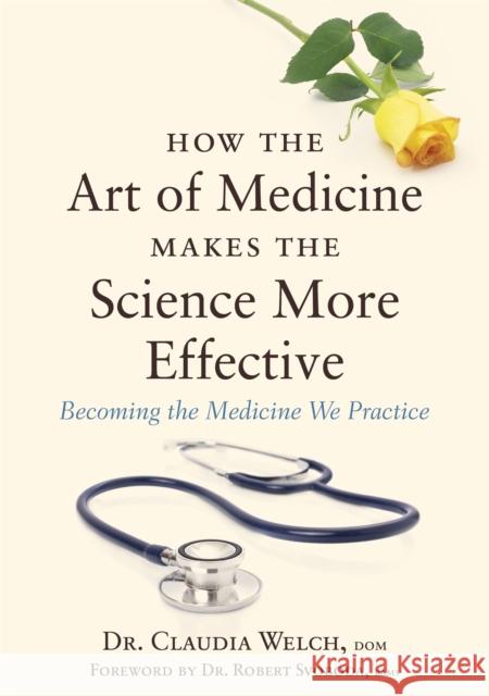 How the Art of Medicine Makes the Science More Effective: Becoming the Medicine We Practice Welch, Claudia 9781848192294