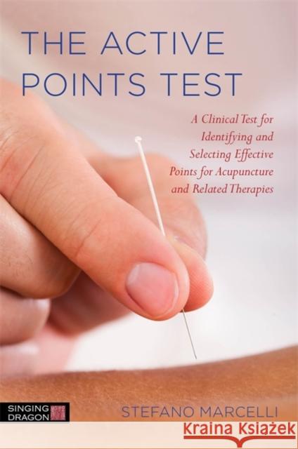 The Active Points Test: A Clinical Test for Identifying and Selecting Effective Points for Acupuncture and Related Therapies Marcelli, Stefano 9781848192331 Singing Dragon