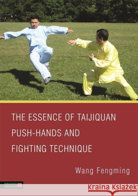 The Essence of Taijiquan Push-Hands and Fighting Technique Wang Fengming 9781848192454
