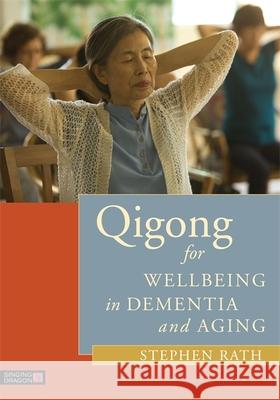 Qigong for Wellbeing in Dementia and Aging Stephen Rath 9781848192539 Singing Dragon