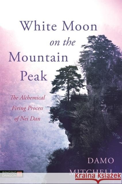 White Moon on the Mountain Peak: The Alchemical Firing Process of Nei Dan Damo Mitchell 9781848192560 Singing Dragon
