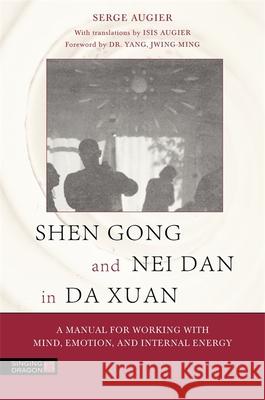 Shen Gong and Nei Dan in Da Xuan: A Manual for Working with Mind, Emotion, and Internal Energy Serge Augier 9781848192607 Singing Dragon