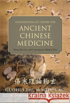Foundations of Theory for Ancient Chinese Medicine: Shang Han Lun and Contemporary Medical Texts Guohui Liu 9781848192621 Jessica Kingsley Publishers