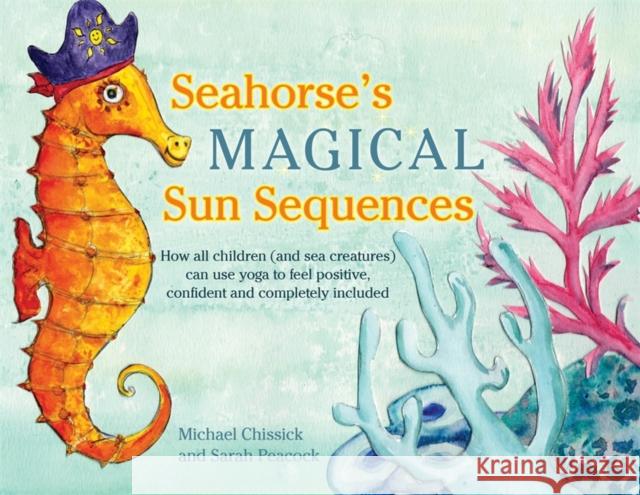 Seahorse's Magical Sun Sequences: How All Children (and Sea Creatures) Can Use Yoga to Feel Positive, Confident and Completely Included Michael Chissick Sarah Peacock 9781848192836 Singing Dragon