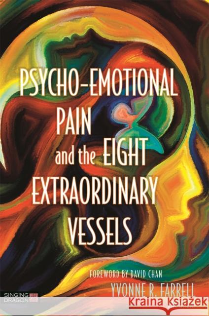 Psycho-Emotional Pain and the Eight Extraordinary Vessels Yvonne R. Farrell David Chan 9781848192928