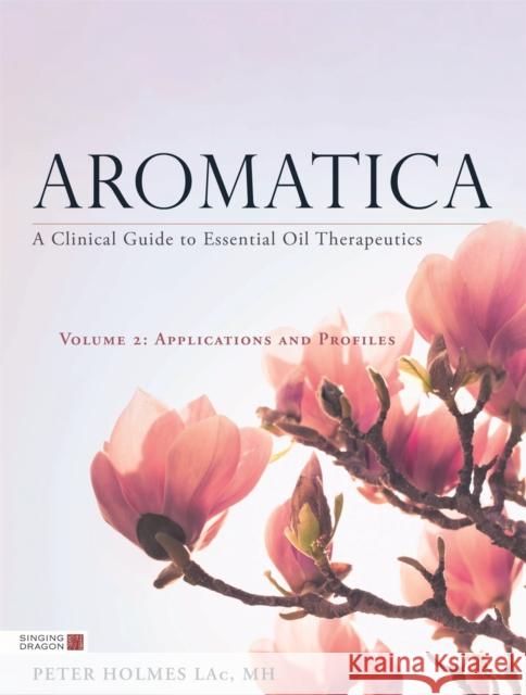 Aromatica Volume 2: A Clinical Guide to Essential Oil Therapeutics. Applications and Profiles Peter Holmes 9781848193048