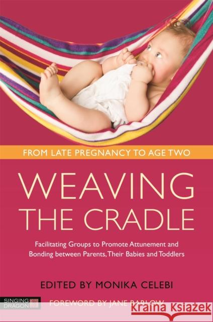 Weaving the Cradle: Facilitating Groups to Promote Attunement and Bonding Between Parents, Their Babies and Toddlers Monika Celebi Jane Barlow Rebecca Foster 9781848193116 Singing Dragon