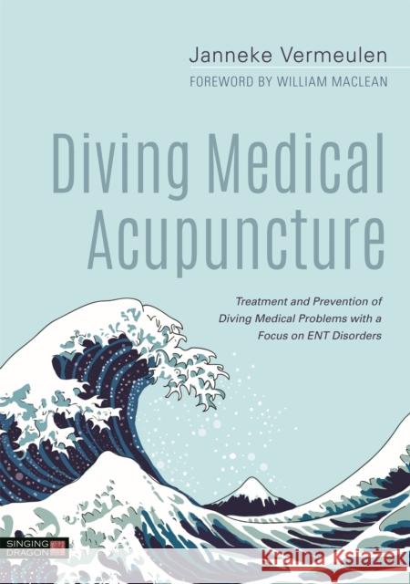 Diving Medical Acupuncture: Treatment and Prevention of Diving Medical Problems with a Focus on Ent Disorders Janneke Vermeulen 9781848193239 Singing Dragon