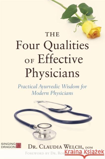 The Four Qualities of Effective Physicians: Practical Ayurvedic Wisdom for Modern Physicians Claudia Welch Robert Svoboda 9781848193390