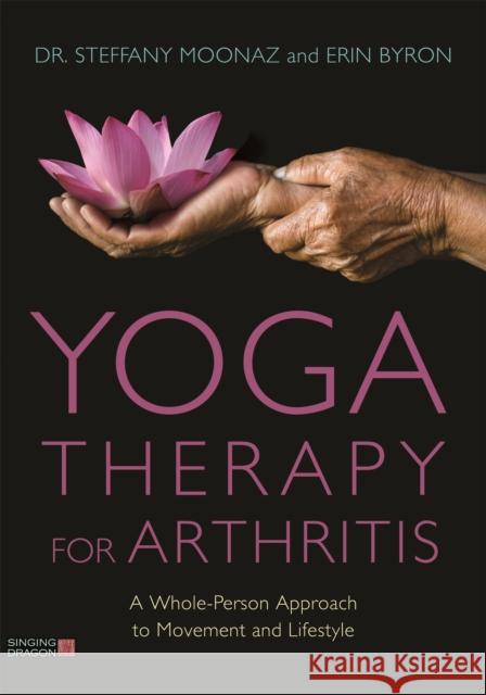 Yoga Therapy for Arthritis: A Whole-Person Approach to Movement and Lifestyle Moonaz, Steffany 9781848193451 Singing Dragon