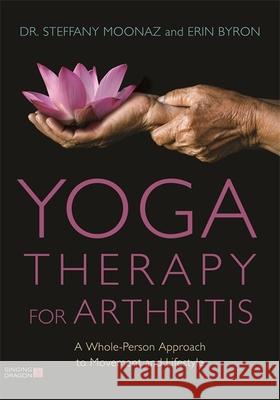 Yoga Therapy for Arthritis: A Whole-Person Approach to Movement and Lifestyle Moonaz, Steffany 9781848193451 Singing Dragon