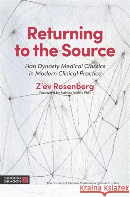 Returning to the Source: Han Dynasty Medical Classics in Modern Clinical Practice Rosenberg, Z'Ev 9781848193482 Singing Dragon