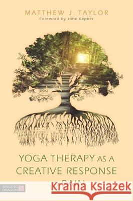 Yoga Therapy as a Creative Response to Pain Matthew J. Taylor 9781848193567 Singing Dragon