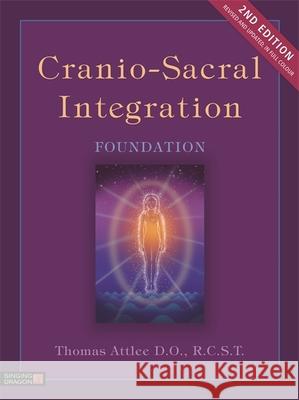 Cranio-Sacral Integration, Foundation, Second Edition Thomas Attlee D.O., R.C.S.T. 9781848193611 Jessica Kingsley Publishers