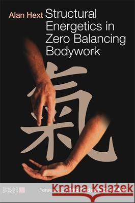 Structural Energetics in Zero Balancing Bodywork Alan Hext 9781848193758 Singing Dragon