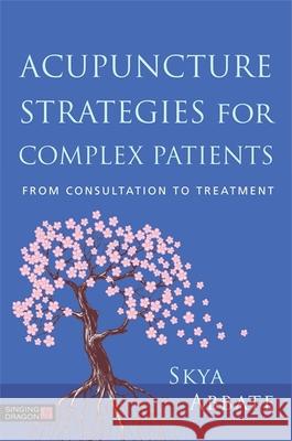 Acupuncture Strategies for Complex Patients: From Consultation to Treatment Abbate, Skya 9781848193802