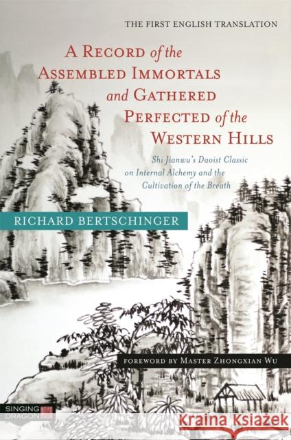 A Record of the Assembled Immortals and Gathered Perfected of the Western Hills: Shi Jianwu's Daoist Classic on Internal Alchemy and the Cultivation o Bertschinger, Richard 9781848193871 Singing Dragon