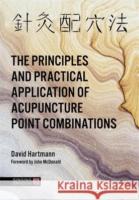 The Principles and Practical Application of Acupuncture Point Combinations David Hartmann John McDonald 9781848193956 Singing Dragon