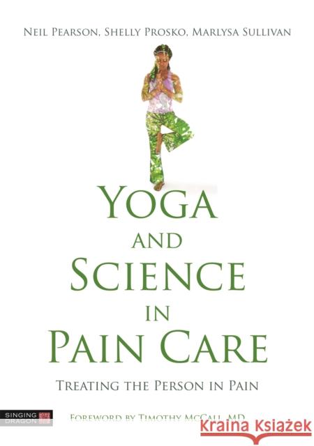 Yoga and Science in Pain Care: Treating the Person in Pain Neil Pearson Shelly Prosko Marlysa Sullivan 9781848193970
