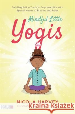 Mindful Little Yogis: Self-Regulation Tools to Empower Kids with Special Needs to Breathe and Relax Nicola Harvey John Smisson 9781848194045