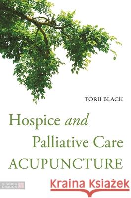 Hospice and Palliative Care Acupuncture Torii Black 9781848194212 Jessica Kingsley Publishers