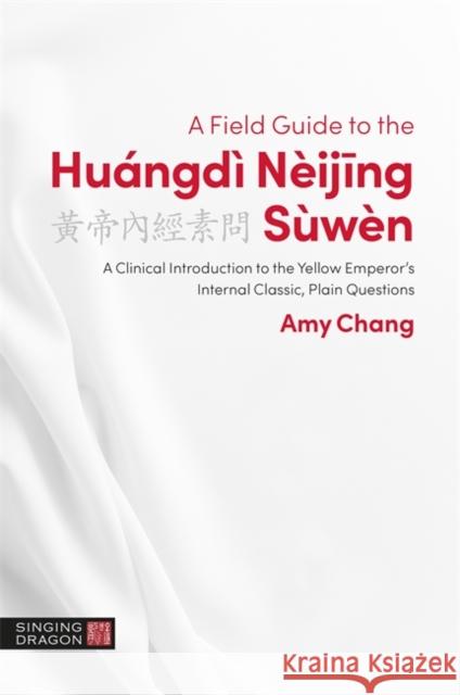 A Field Guide to the Huángdì Nèijing Sùwèn: A Clinical Introduction to the Yellow Emperor's Internal Classic, Plain Questions Chang, Amy 9781848194229 Singing Dragon