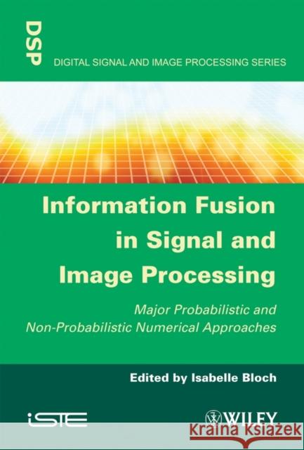 Information Fusion in Signal and Image Processing: Major Probabilistic and Non-Probabilistic Numerical Approaches Bloch, Isabelle 9781848210196