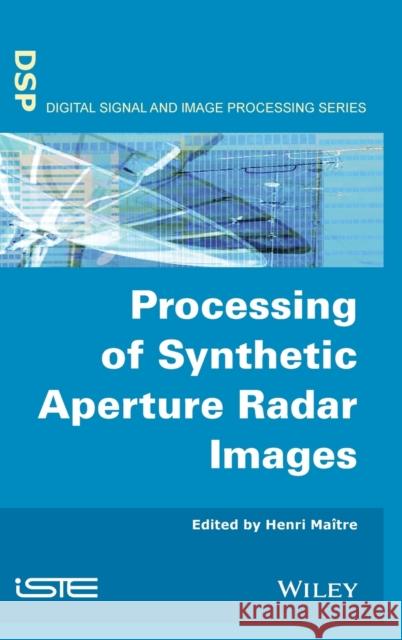 Processing of Synthetic Aperture Radar (Sar) Images Maître, Henri 9781848210240 ISTE LTD AND JOHN WILEY & SONS INC