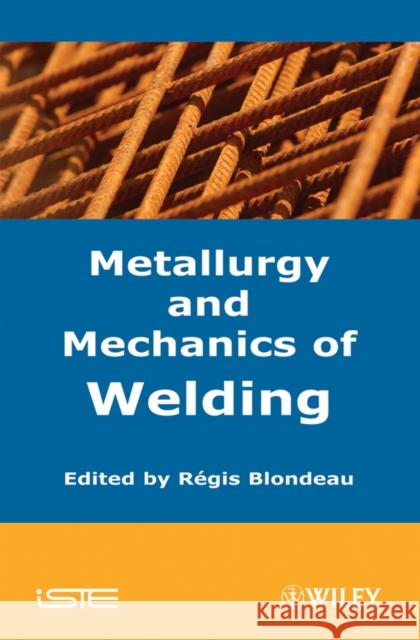 Metallurgy and Mechanics of Welding: Processes and Industrial Applications Blondeau, Regis 9781848210387