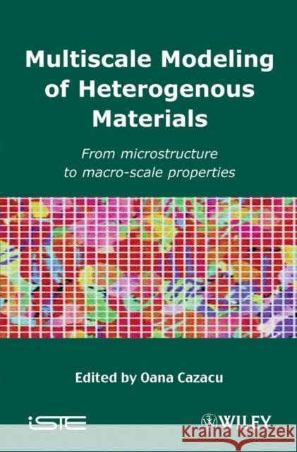 Multiscale Modeling of Heterogenous Materials: From Microstructure to Macro-Scale Properties Cazacu, Oana 9781848210479 Wiley-Iste