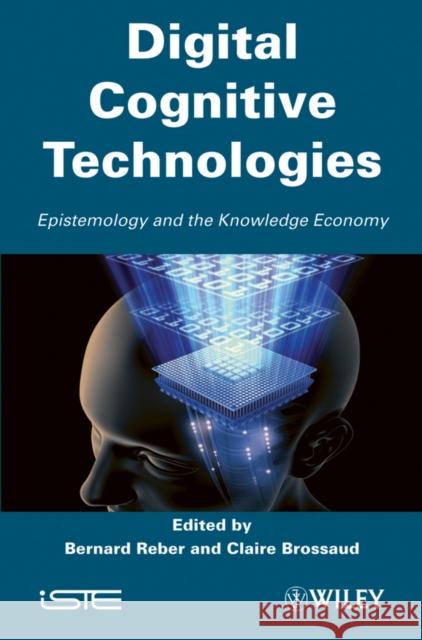 Digital Cognitive Technologies: Epistemology and Knowledge Economy Brossard, Claire 9781848210738