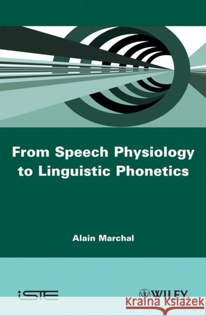 From Speech Physiology to Linguistic Phonetics Alain Marchal 9781848211131 Wiley-Iste