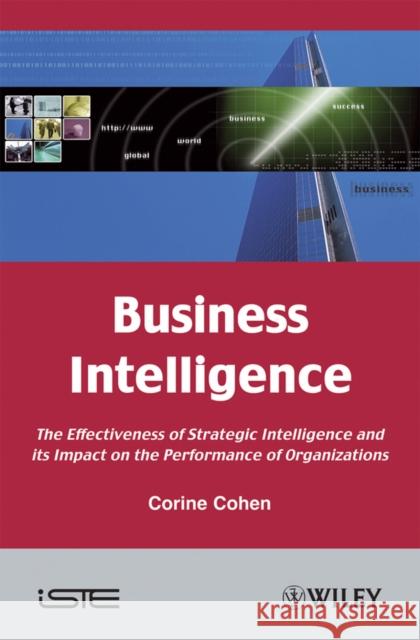 Business Intelligence: The Effectiveness of Strategic Intelligence and Its Impact on the Performance of Organizations Cohen, Corine 9781848211148 Wiley-Iste