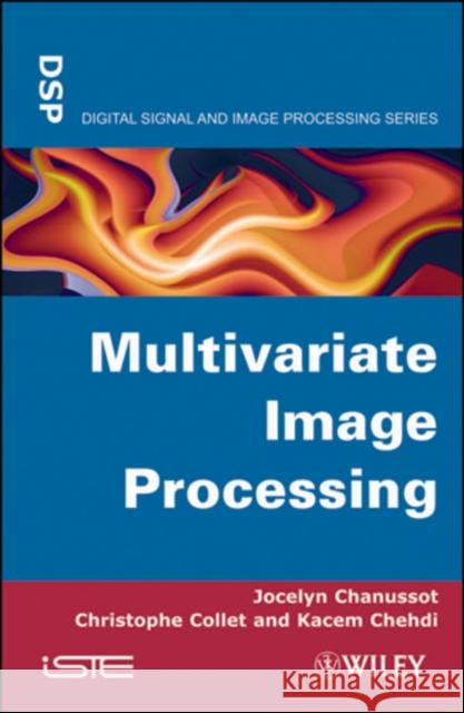 Multivariate Image Processing Christophe Collet Jocelyn Chanussot Kacem Chehdi 9781848211391 Wiley-Iste