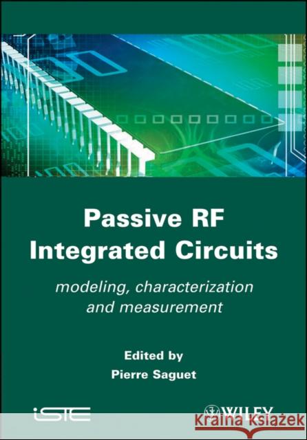 Passive RF Integrated Circuits: Modeling, Characterization and Measurement Saguet, Pierre 9781848211759 Wiley-Iste