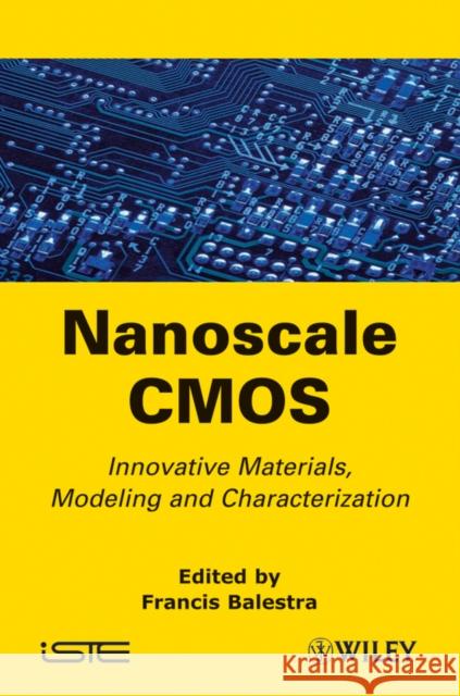 Nanoscale CMOS: Innovative Materials, Modeling and Characterization Balestra, Francis 9781848211803 Wiley-Iste