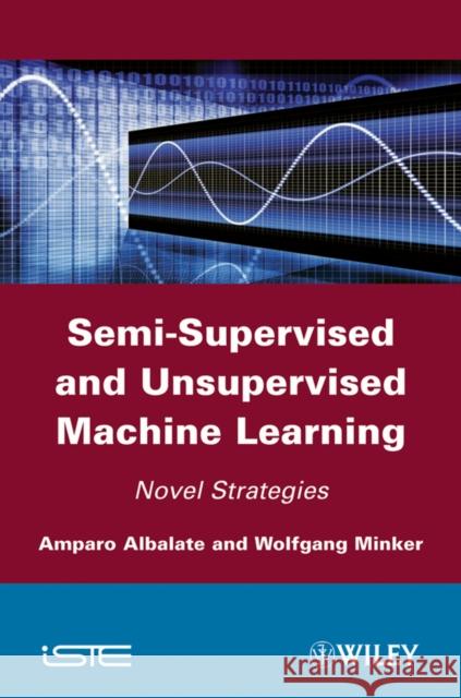 Semi-Supervised and Unsupervised Machine Learning: Novel Strategies Albalate, Amparo 9781848212039 Wiley-Iste