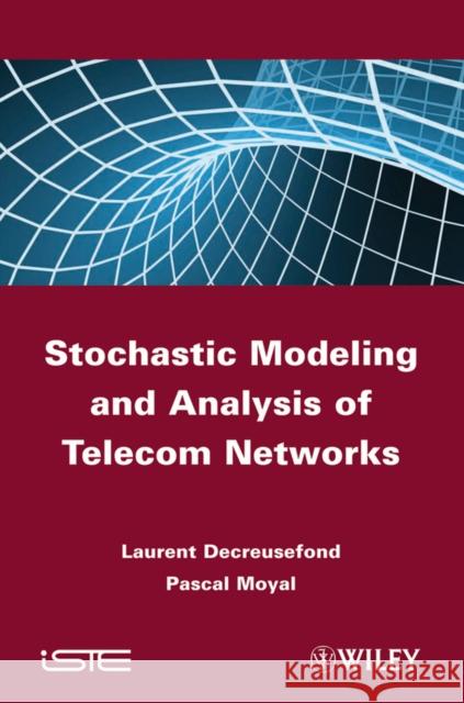 Stochastic Modeling and Analysis of Telecom Networks Laurent Decreusefond L Decreusefond  9781848212381 ISTE Ltd and John Wiley & Sons Inc