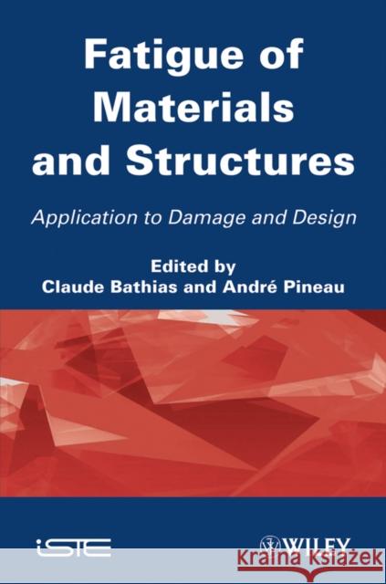 Fatigue of Materials and Structures: Application to Damage and Design Bathias, Claude 9781848212671 Wiley-Iste