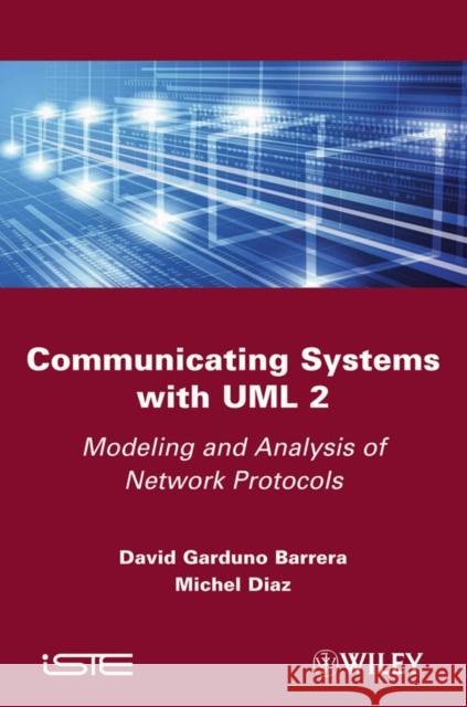Communicating Systems with UML 2: Modeling and Analysis of Network Protocols Barrera, David Garduno 9781848212992 Wiley-Iste