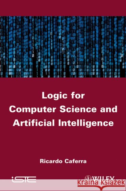Logic for Computer Science and Artificial Intelligence Ricardo Caferra R Caferra  9781848213012 ISTE Ltd and John Wiley & Sons Inc