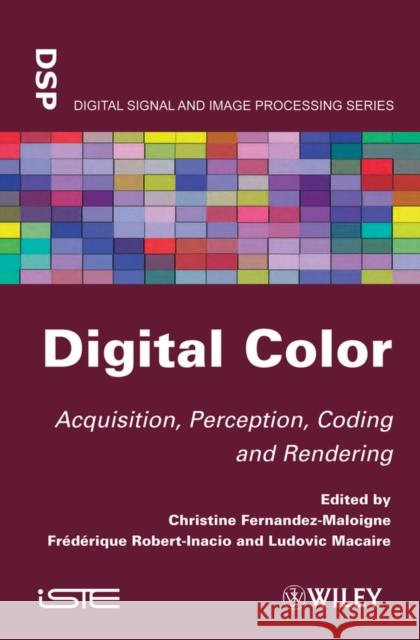 Digital Color: Acquisition, Perception, Coding and Rendering Fernandez-Maloigne, Christine 9781848213463 Wiley-Iste