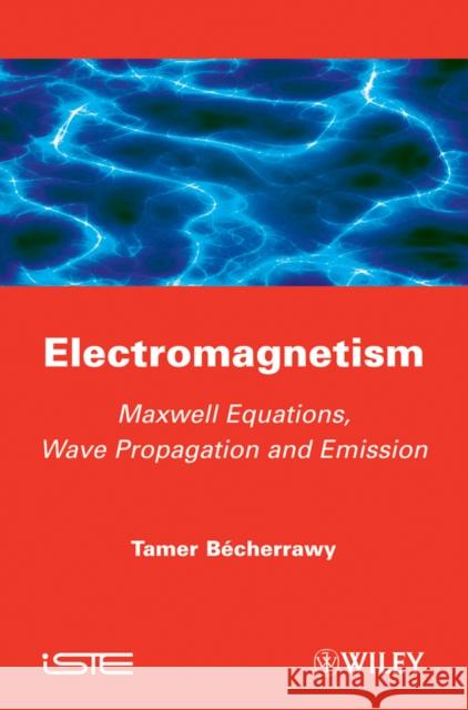 Electromagnetism: Maxwell Equations, Wave Propagation and Emission Becherrawy, Tamer 9781848213555 0