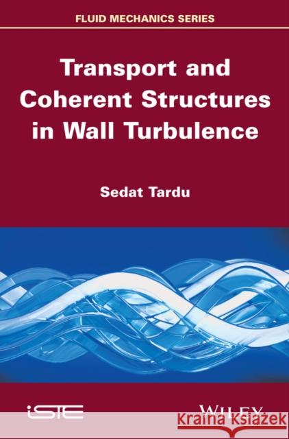 Transport and Coherent Structures in Wall Turbulence Sedat Tardu 9781848213951 Wiley-Iste