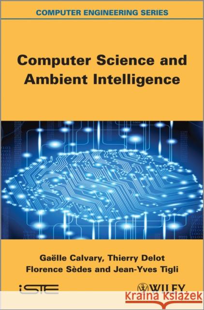 Computer Science and Ambient Intelligence Ga?lle Calvary Thierry Delot Florence Sedes 9781848214378 Wiley-Iste