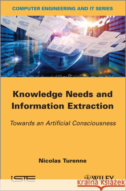 Knowledge Needs and Information Extraction: Towards an Artificial Consciousness Turenne, Nicolas 9781848215153 Wiley-Iste
